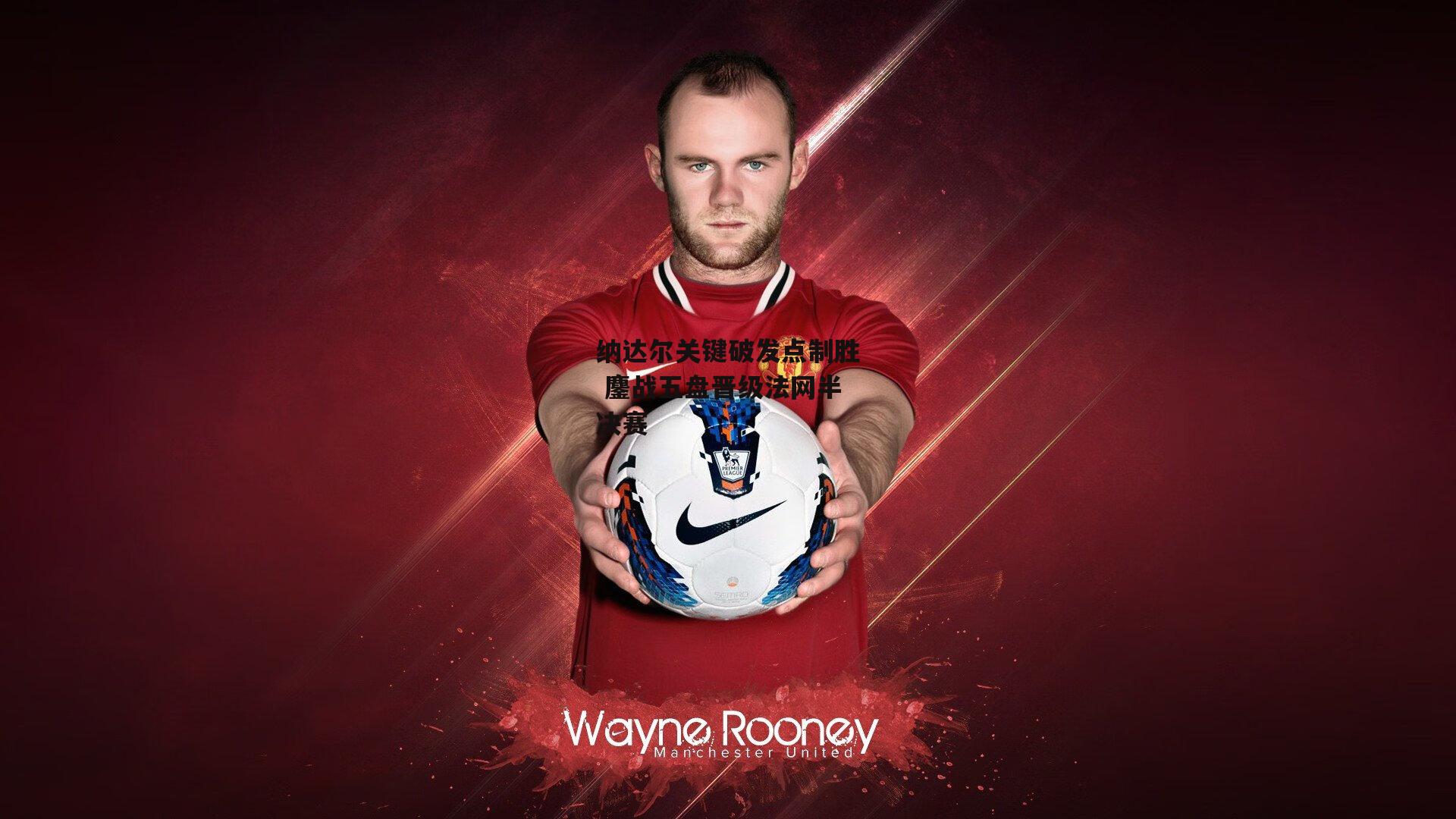 纳达尔关键破发点制胜 鏖战五盘晋级法网半决赛