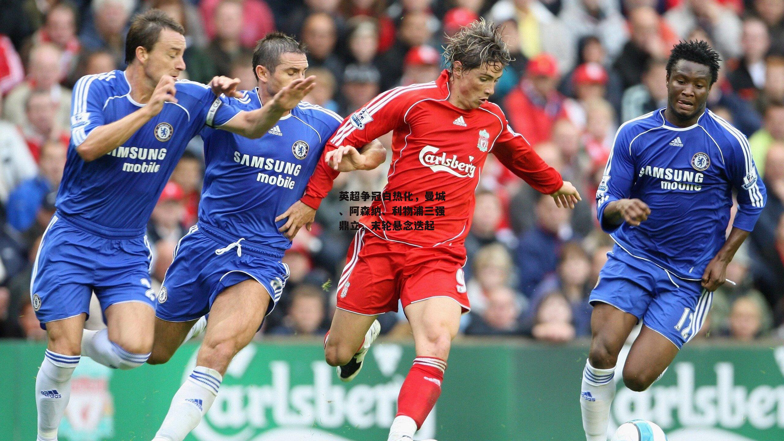 英超争冠白热化,曼城、阿森纳、利物浦三强鼎立,末轮悬念迭起