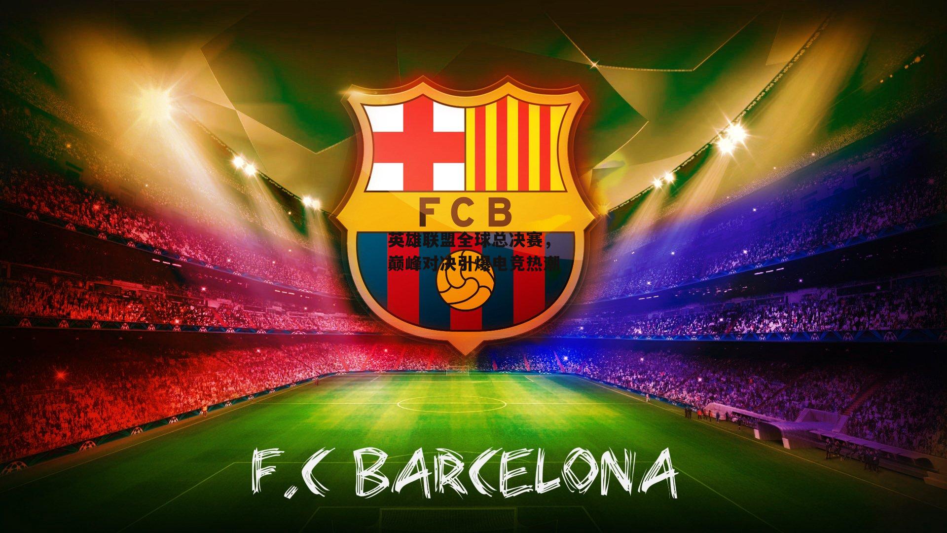 英雄联盟全球总决赛,巅峰对决引爆电竞热潮