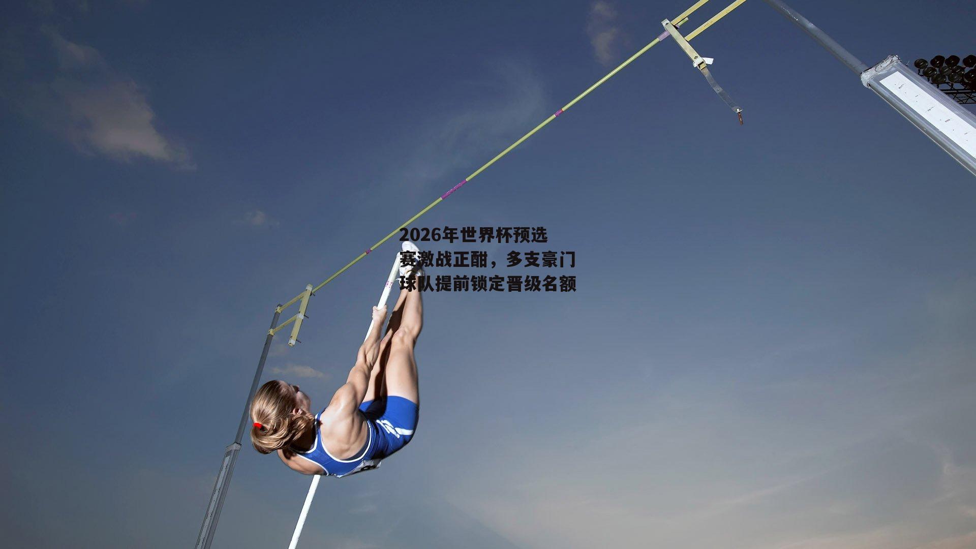 2026年世界杯预选赛激战正酣,多支豪门球队提前锁定晋级名额