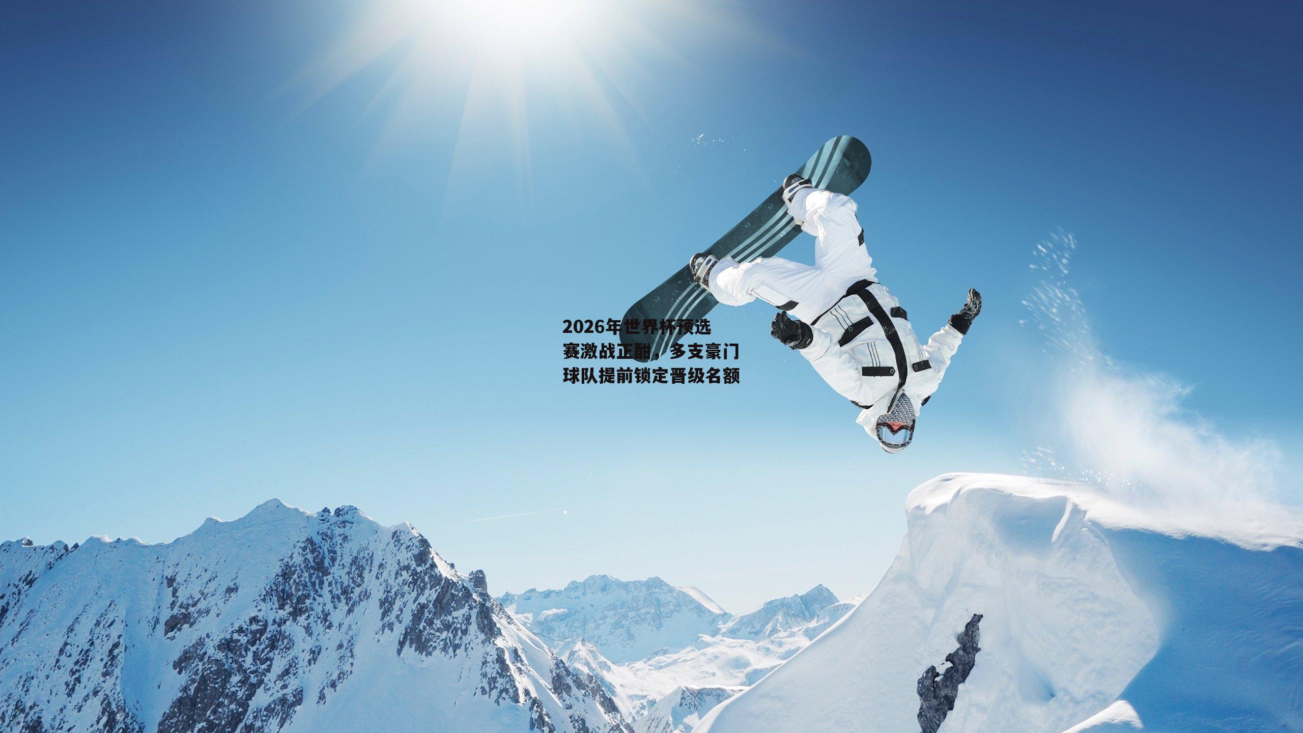 2026年世界杯预选赛激战正酣,多支豪门球队提前锁定晋级名额