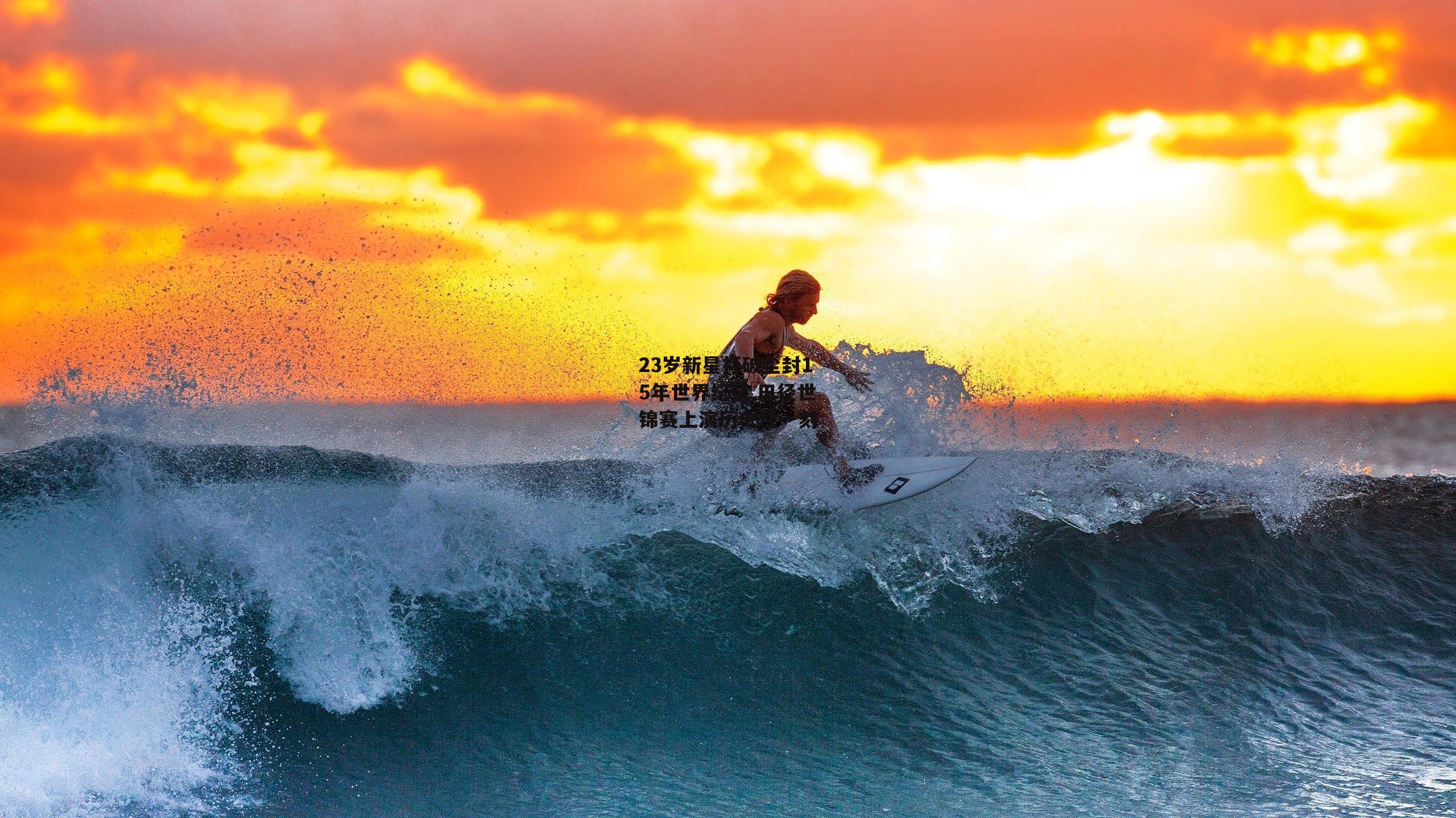23岁新星打破尘封15年世界纪录 田径世锦赛上演历史性一刻