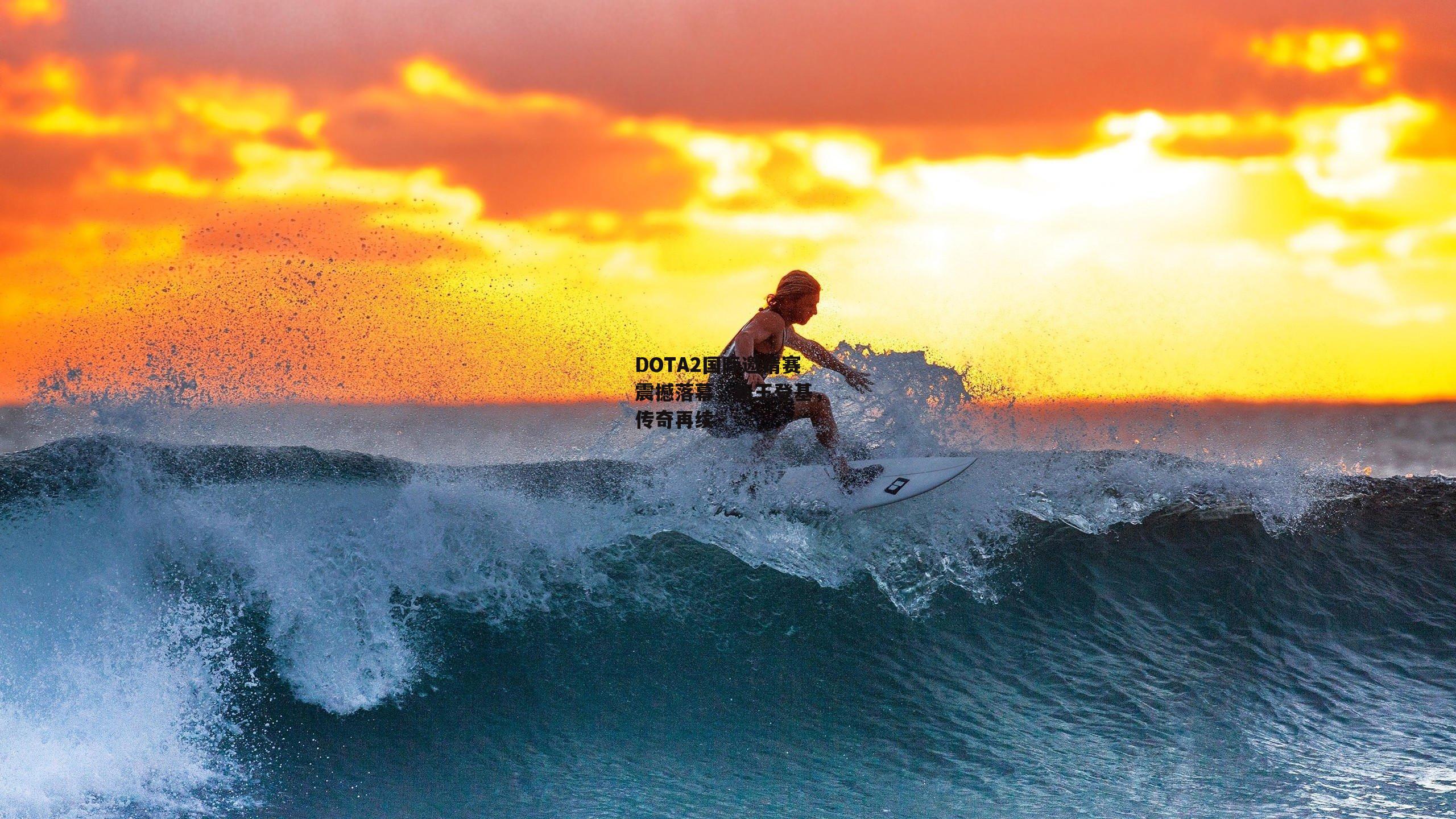 DOTA2国际邀请赛震撼落幕,新王登基,传奇再续